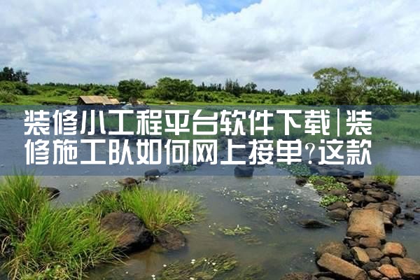 装修小工程平台软件下载|小蓝视频